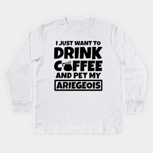 I just want to drink coffee and pet my Ariegeois Kids Long Sleeve T-Shirt